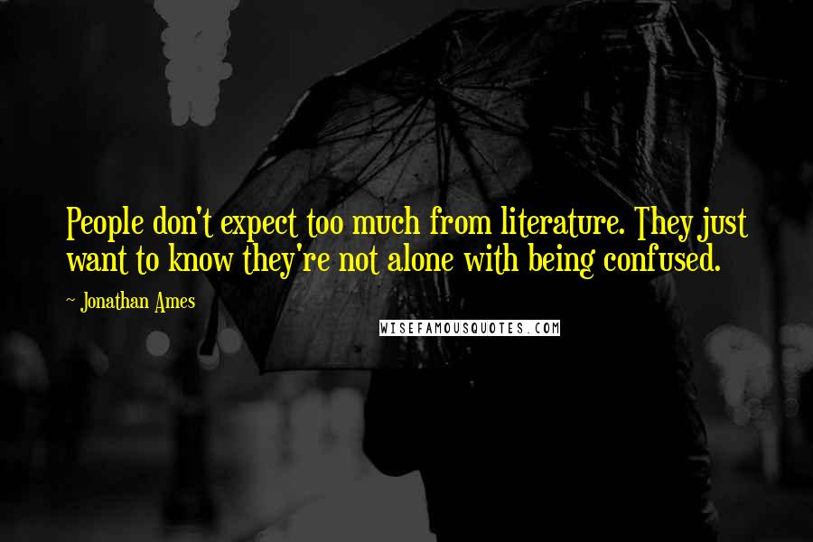 Jonathan Ames Quotes: People don't expect too much from literature. They just want to know they're not alone with being confused.