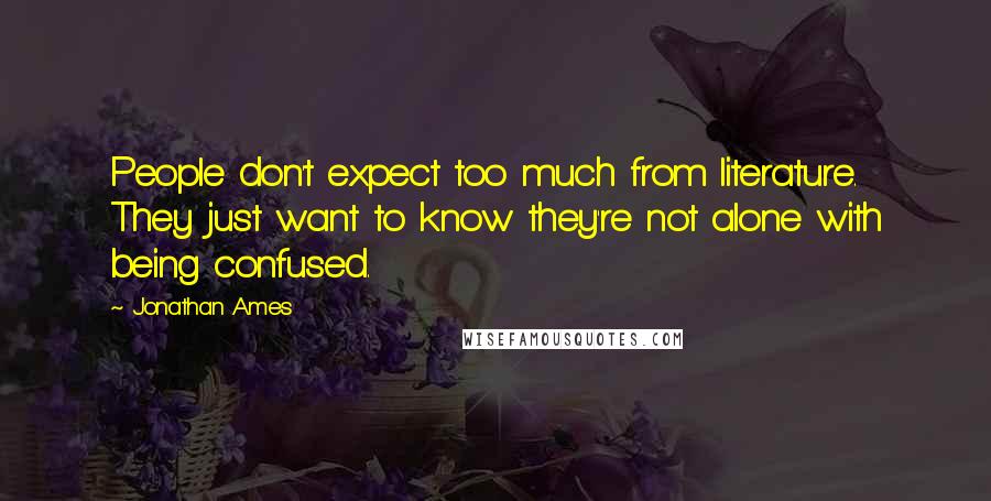 Jonathan Ames Quotes: People don't expect too much from literature. They just want to know they're not alone with being confused.