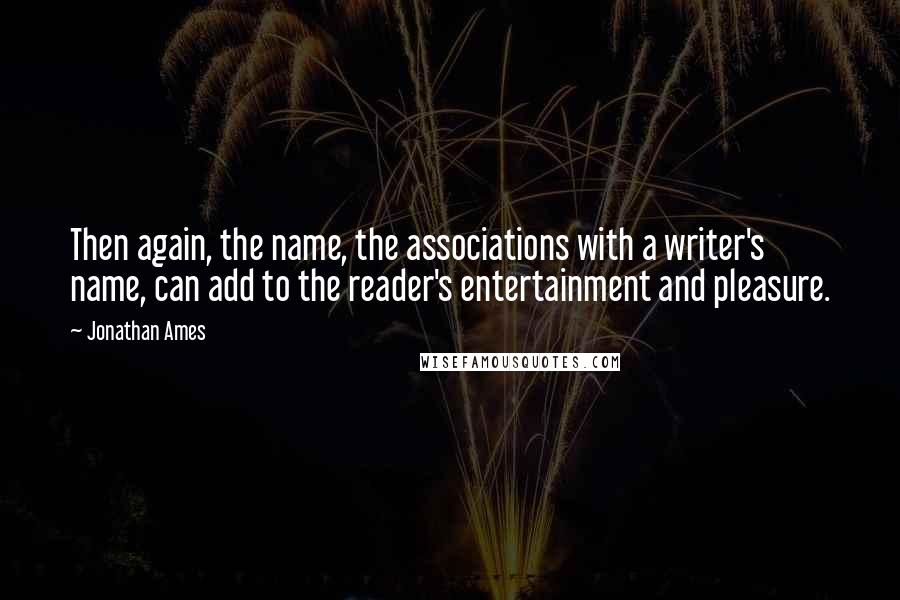 Jonathan Ames Quotes: Then again, the name, the associations with a writer's name, can add to the reader's entertainment and pleasure.