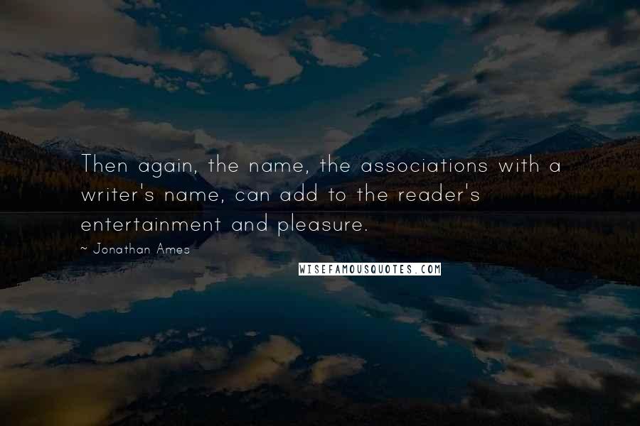 Jonathan Ames Quotes: Then again, the name, the associations with a writer's name, can add to the reader's entertainment and pleasure.