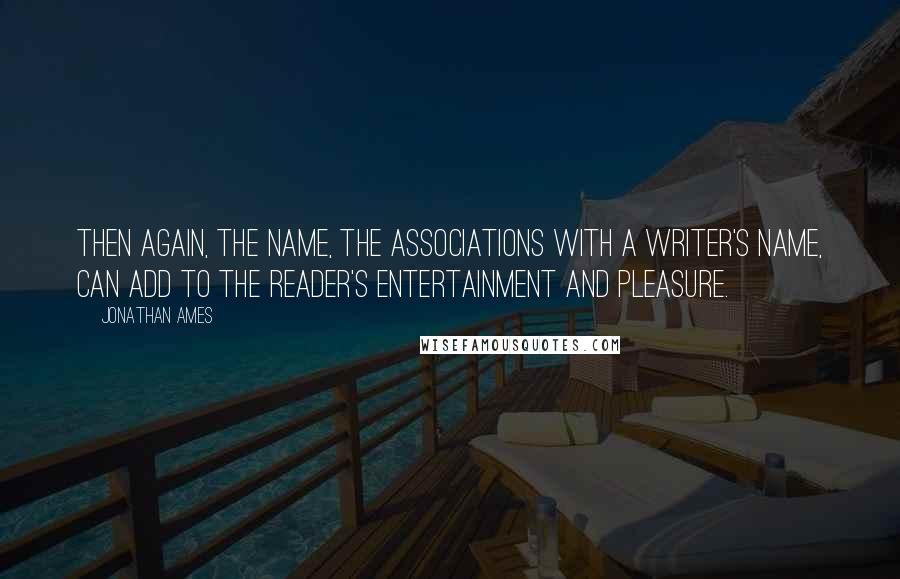 Jonathan Ames Quotes: Then again, the name, the associations with a writer's name, can add to the reader's entertainment and pleasure.