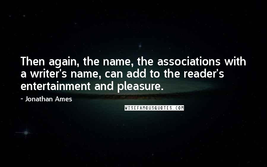 Jonathan Ames Quotes: Then again, the name, the associations with a writer's name, can add to the reader's entertainment and pleasure.