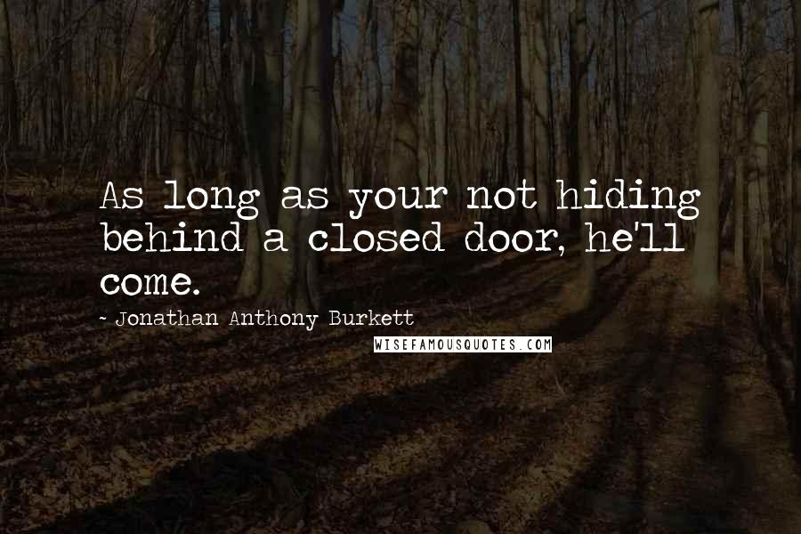 Jonathan Anthony Burkett Quotes: As long as your not hiding behind a closed door, he'll come.