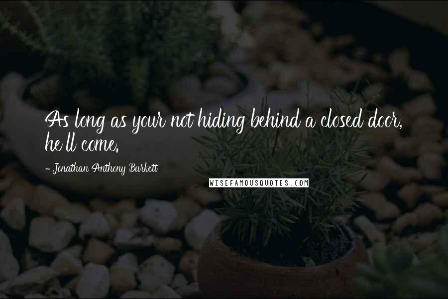 Jonathan Anthony Burkett Quotes: As long as your not hiding behind a closed door, he'll come.