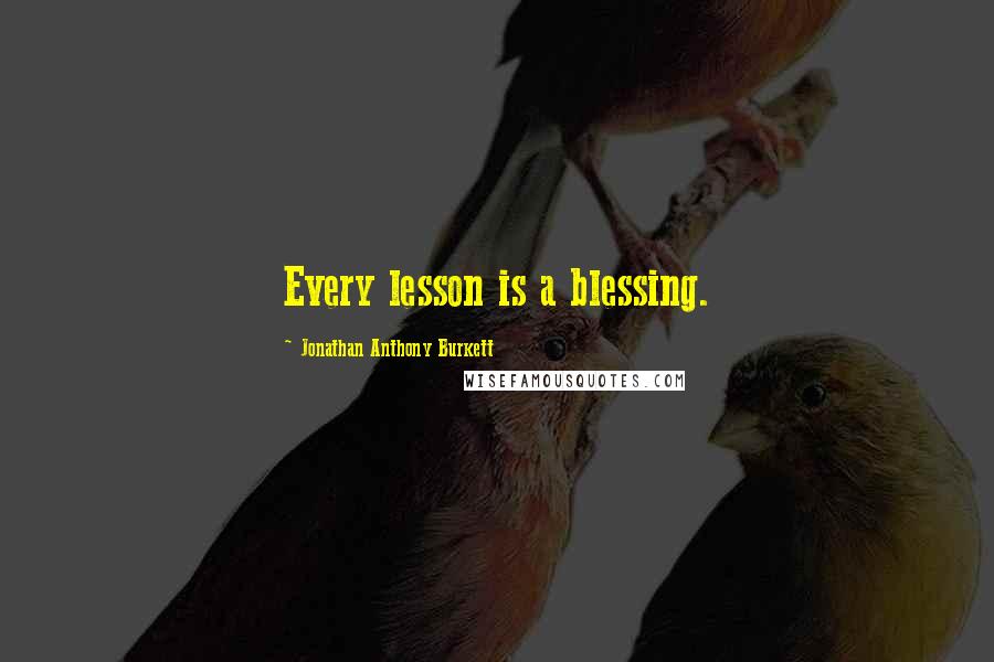 Jonathan Anthony Burkett Quotes: Every lesson is a blessing.