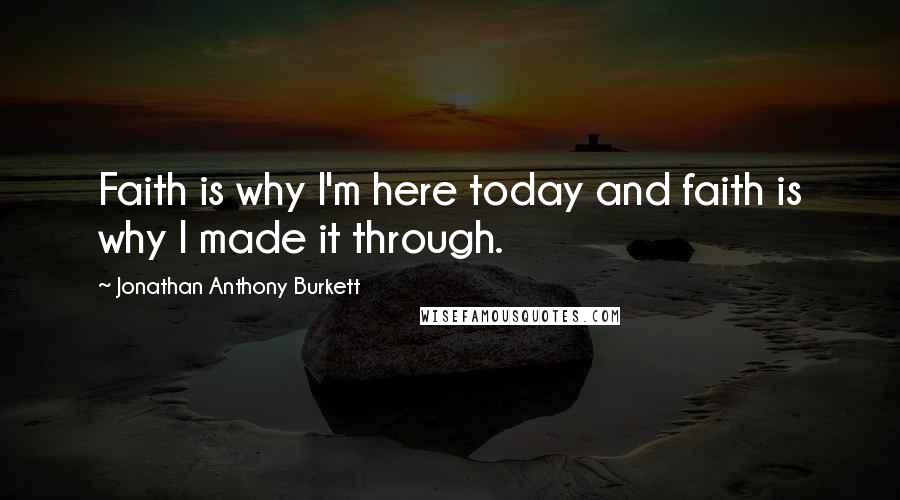 Jonathan Anthony Burkett Quotes: Faith is why I'm here today and faith is why I made it through.