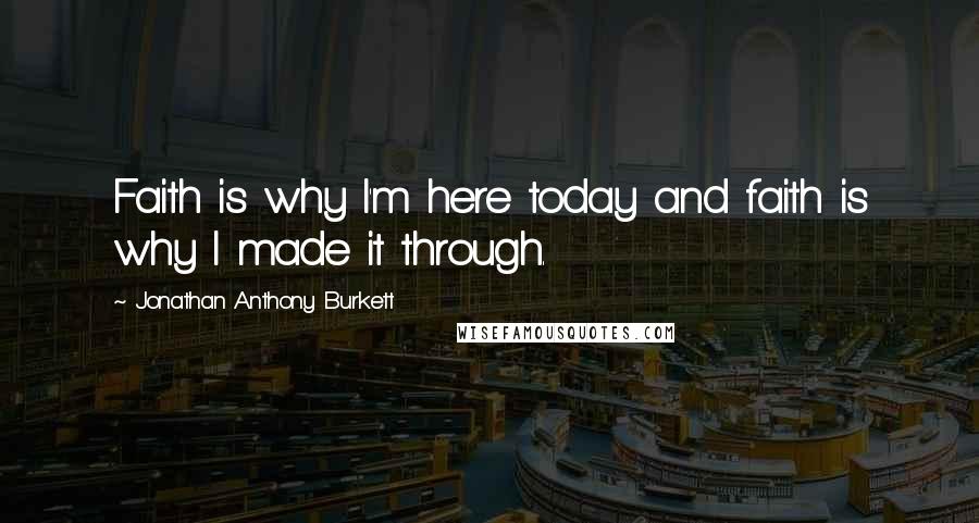 Jonathan Anthony Burkett Quotes: Faith is why I'm here today and faith is why I made it through.