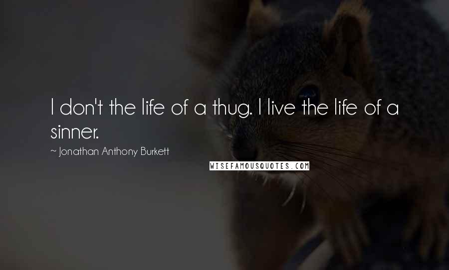 Jonathan Anthony Burkett Quotes: I don't the life of a thug. I live the life of a sinner.