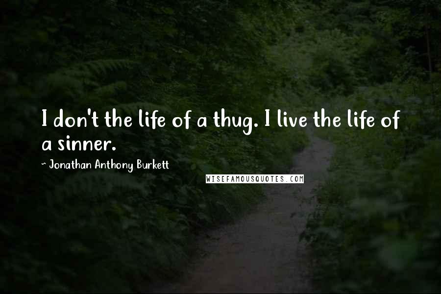 Jonathan Anthony Burkett Quotes: I don't the life of a thug. I live the life of a sinner.