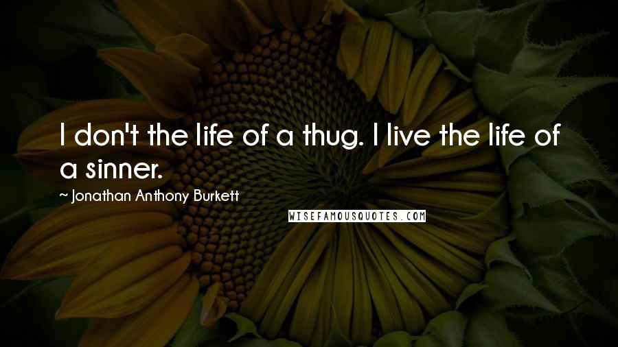 Jonathan Anthony Burkett Quotes: I don't the life of a thug. I live the life of a sinner.