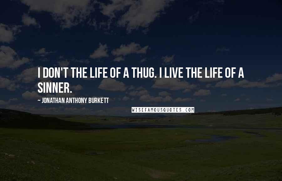 Jonathan Anthony Burkett Quotes: I don't the life of a thug. I live the life of a sinner.