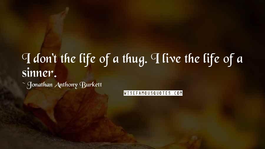 Jonathan Anthony Burkett Quotes: I don't the life of a thug. I live the life of a sinner.