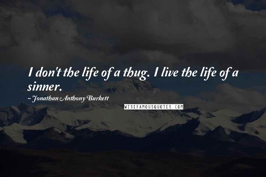 Jonathan Anthony Burkett Quotes: I don't the life of a thug. I live the life of a sinner.