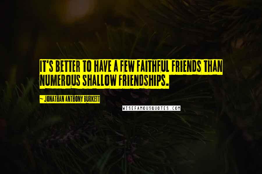 Jonathan Anthony Burkett Quotes: It's better to have a few faithful friends than numerous shallow friendships.