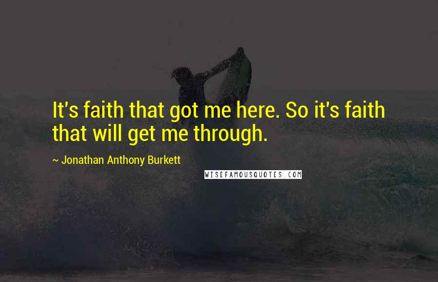 Jonathan Anthony Burkett Quotes: It's faith that got me here. So it's faith that will get me through.