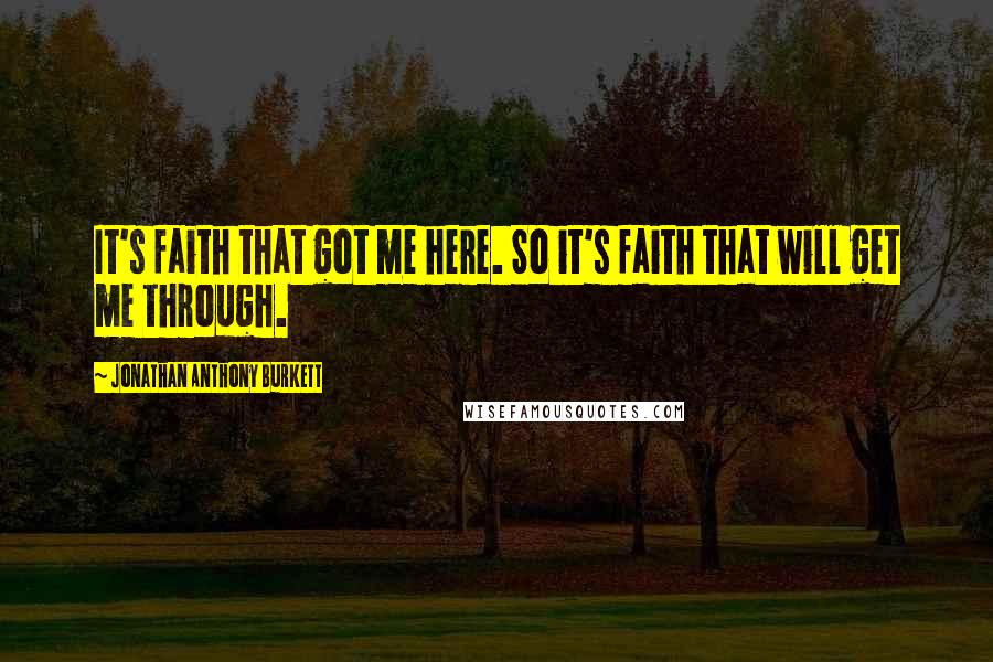 Jonathan Anthony Burkett Quotes: It's faith that got me here. So it's faith that will get me through.