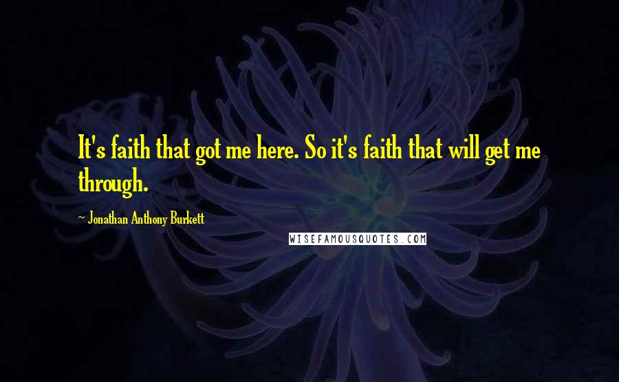 Jonathan Anthony Burkett Quotes: It's faith that got me here. So it's faith that will get me through.