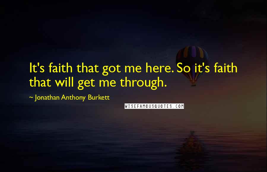 Jonathan Anthony Burkett Quotes: It's faith that got me here. So it's faith that will get me through.