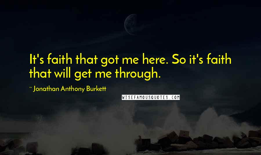 Jonathan Anthony Burkett Quotes: It's faith that got me here. So it's faith that will get me through.