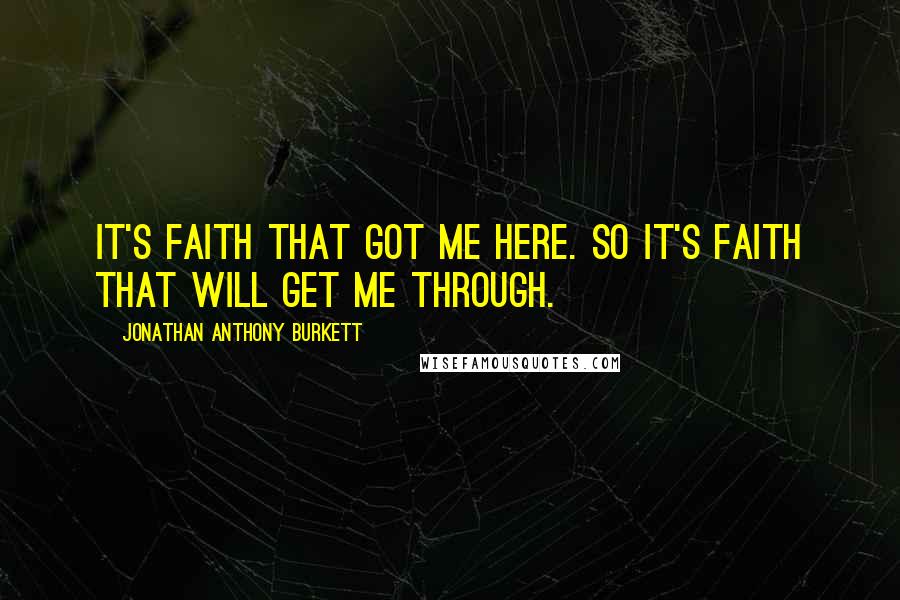 Jonathan Anthony Burkett Quotes: It's faith that got me here. So it's faith that will get me through.