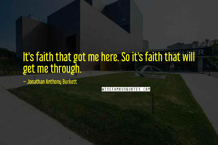 Jonathan Anthony Burkett Quotes: It's faith that got me here. So it's faith that will get me through.