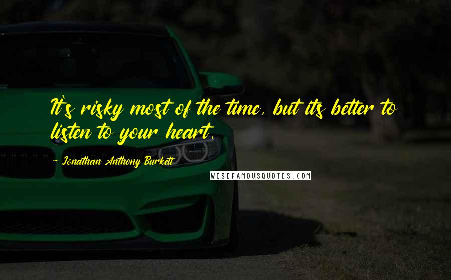 Jonathan Anthony Burkett Quotes: It's risky most of the time, but its better to listen to your heart.