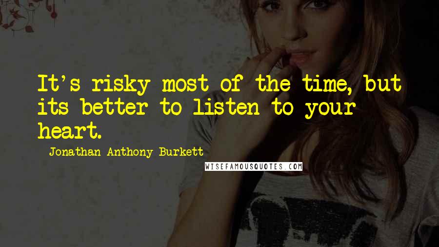 Jonathan Anthony Burkett Quotes: It's risky most of the time, but its better to listen to your heart.