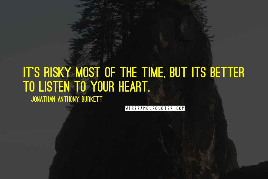 Jonathan Anthony Burkett Quotes: It's risky most of the time, but its better to listen to your heart.