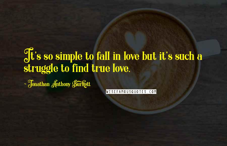 Jonathan Anthony Burkett Quotes: It's so simple to fall in love but it's such a struggle to find true love.