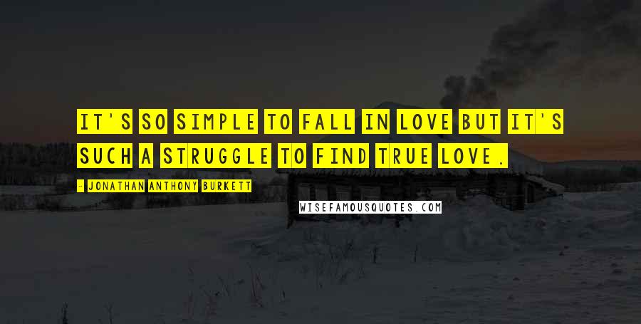 Jonathan Anthony Burkett Quotes: It's so simple to fall in love but it's such a struggle to find true love.