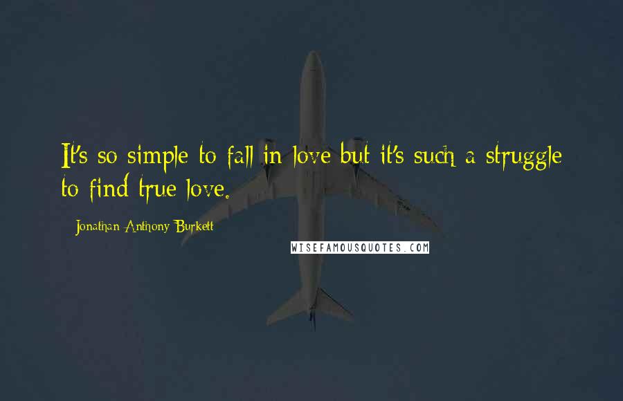 Jonathan Anthony Burkett Quotes: It's so simple to fall in love but it's such a struggle to find true love.