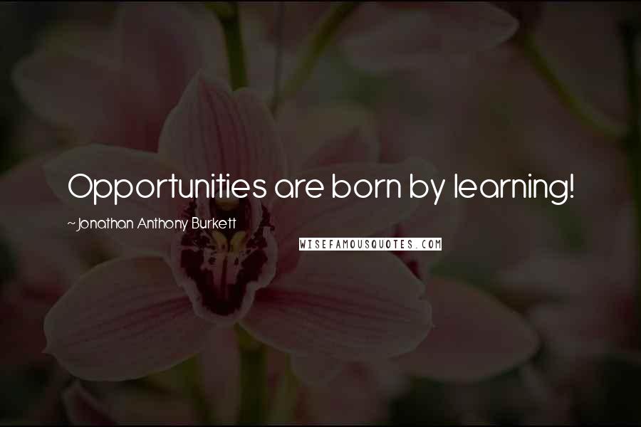Jonathan Anthony Burkett Quotes: Opportunities are born by learning!