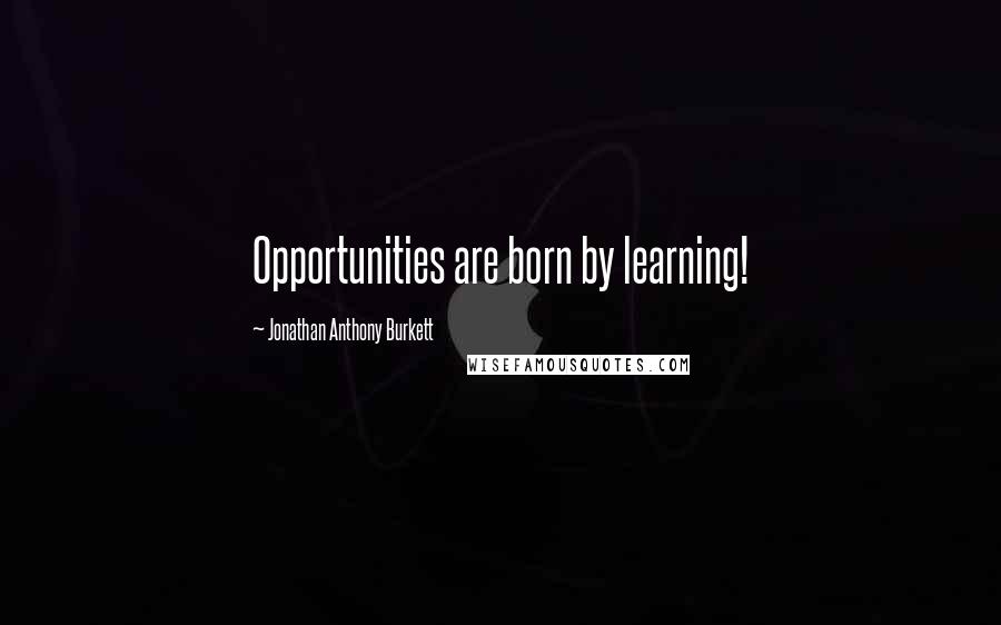 Jonathan Anthony Burkett Quotes: Opportunities are born by learning!