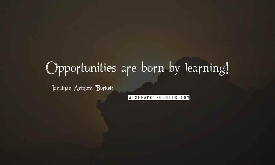 Jonathan Anthony Burkett Quotes: Opportunities are born by learning!
