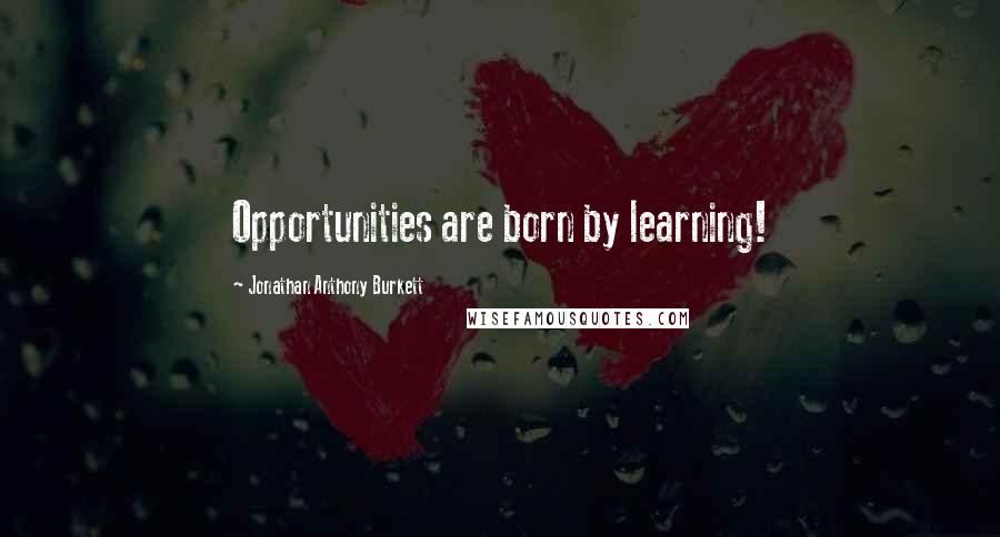 Jonathan Anthony Burkett Quotes: Opportunities are born by learning!