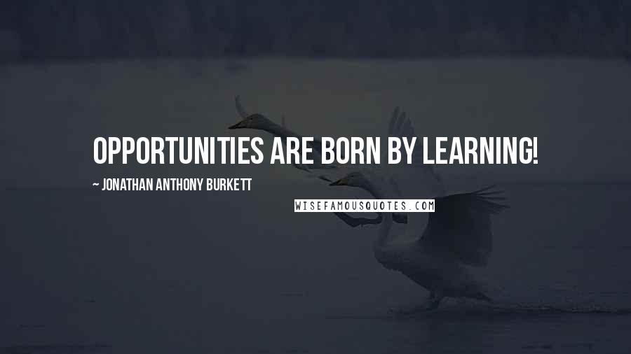 Jonathan Anthony Burkett Quotes: Opportunities are born by learning!