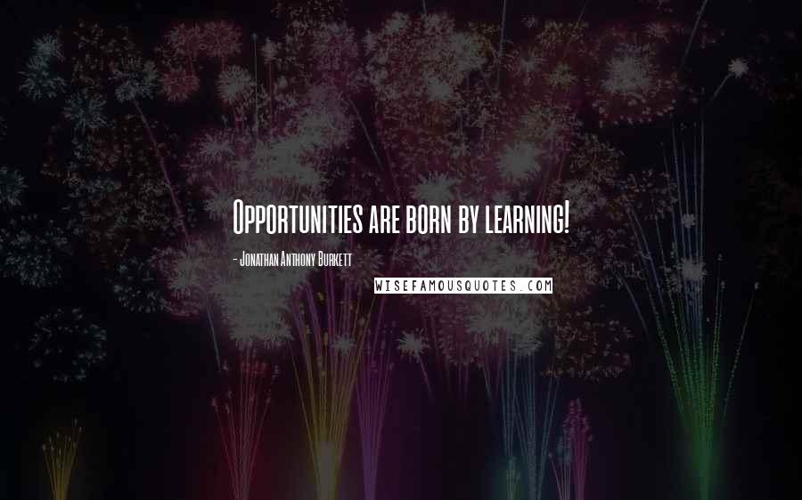 Jonathan Anthony Burkett Quotes: Opportunities are born by learning!