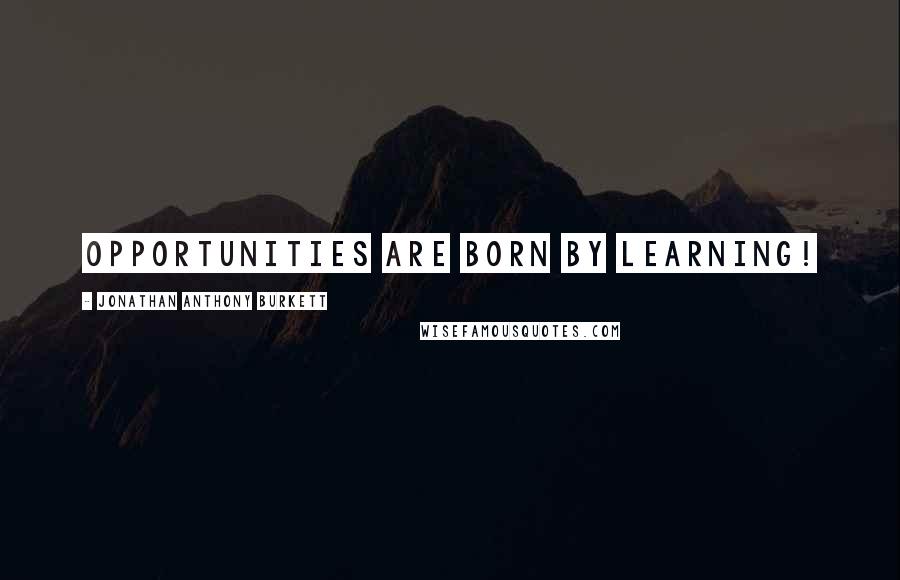 Jonathan Anthony Burkett Quotes: Opportunities are born by learning!