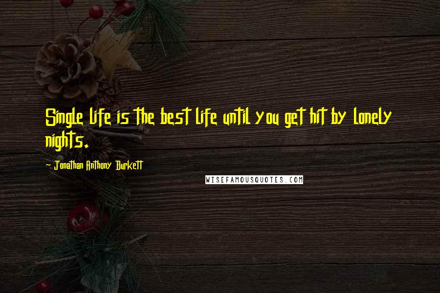 Jonathan Anthony Burkett Quotes: Single life is the best life until you get hit by lonely nights.
