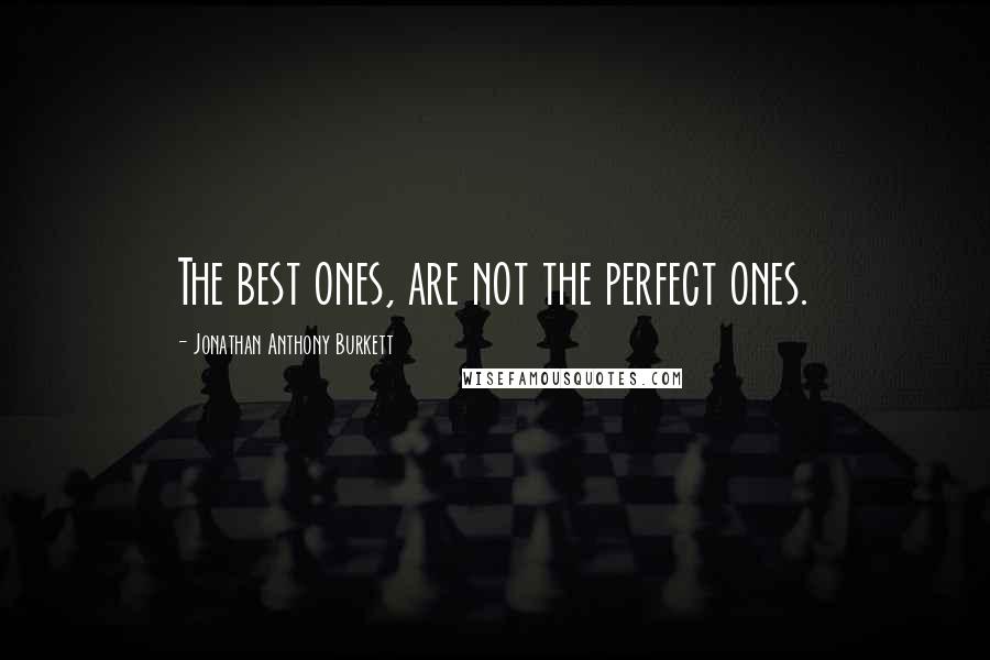 Jonathan Anthony Burkett Quotes: The best ones, are not the perfect ones.