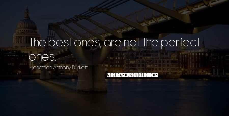 Jonathan Anthony Burkett Quotes: The best ones, are not the perfect ones.