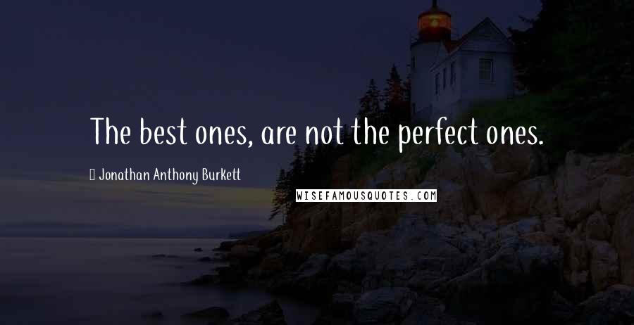 Jonathan Anthony Burkett Quotes: The best ones, are not the perfect ones.