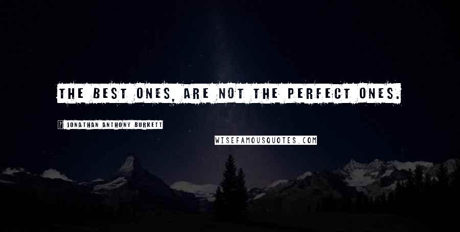 Jonathan Anthony Burkett Quotes: The best ones, are not the perfect ones.