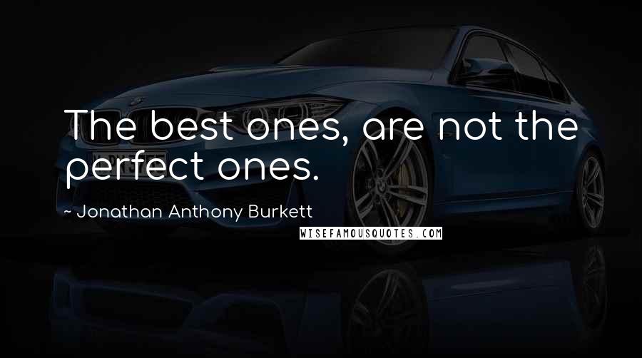 Jonathan Anthony Burkett Quotes: The best ones, are not the perfect ones.