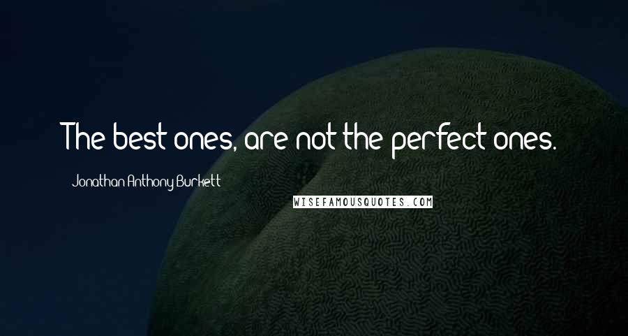 Jonathan Anthony Burkett Quotes: The best ones, are not the perfect ones.