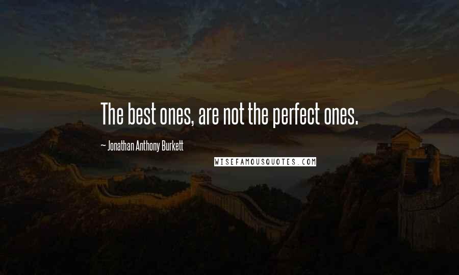 Jonathan Anthony Burkett Quotes: The best ones, are not the perfect ones.