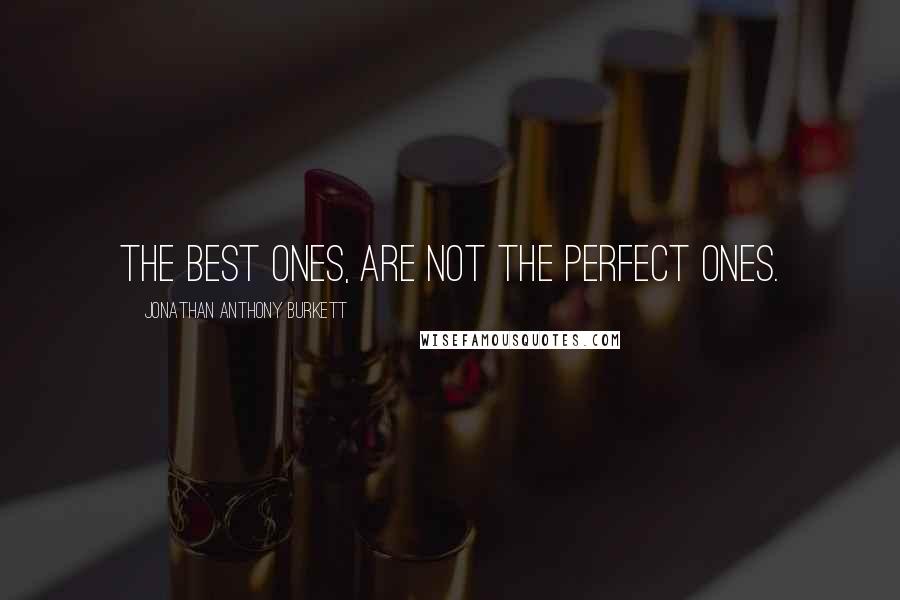 Jonathan Anthony Burkett Quotes: The best ones, are not the perfect ones.