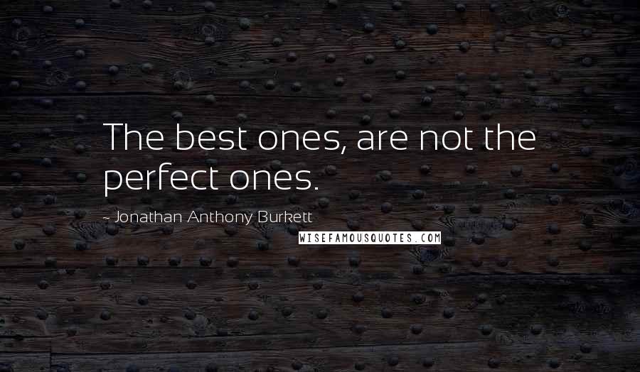 Jonathan Anthony Burkett Quotes: The best ones, are not the perfect ones.