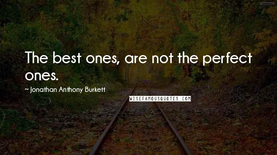 Jonathan Anthony Burkett Quotes: The best ones, are not the perfect ones.