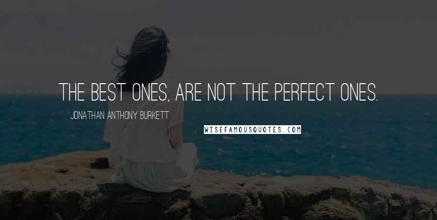 Jonathan Anthony Burkett Quotes: The best ones, are not the perfect ones.